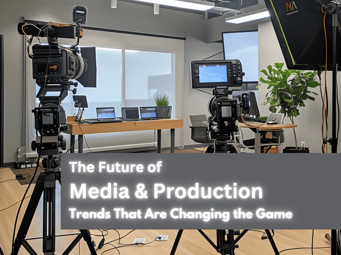 The Future of Media & Production: Trends That Are Changing the Game