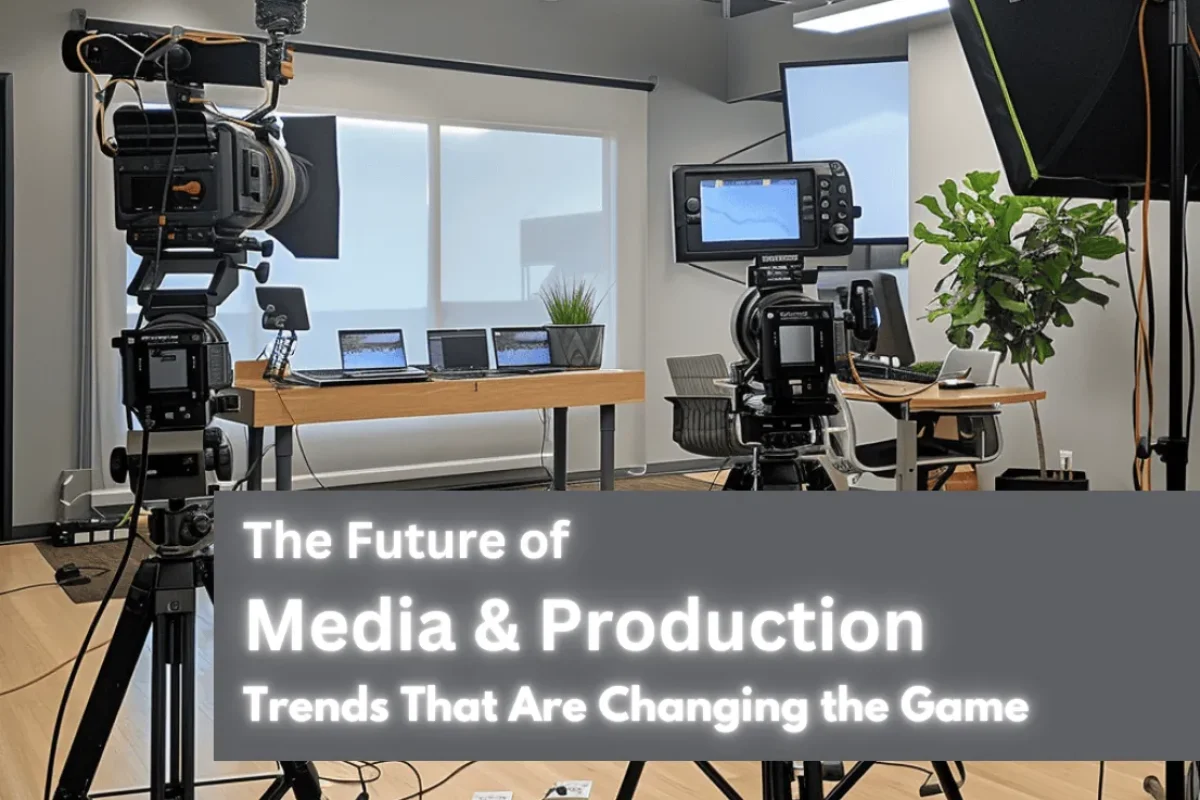 The Future of Media & Production: Trends That Are Changing the Game