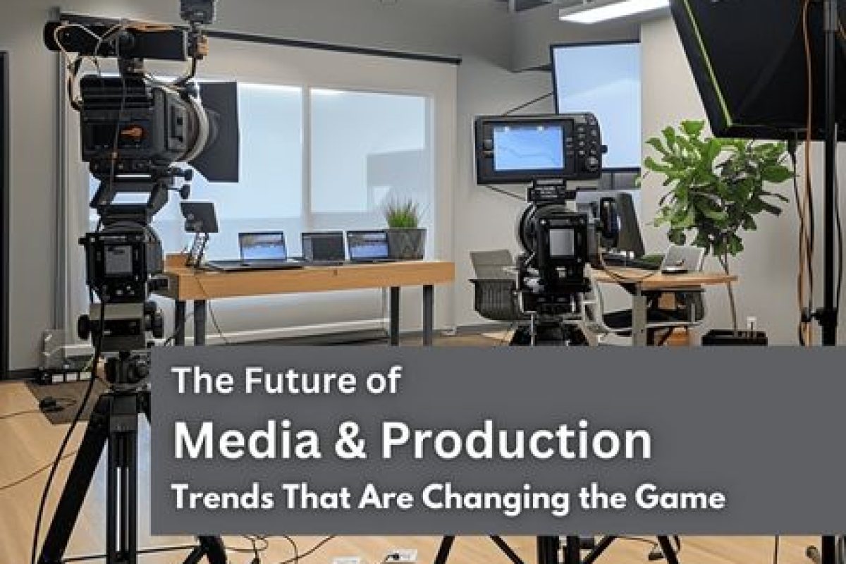 The Future of Media & Production: Trends That Are Changing the Game